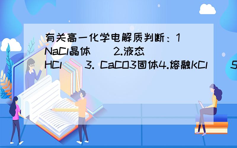 有关高一化学电解质判断：1．NaCl晶体    2.液态HCl    3. CaCO3固体4.熔融KCl    5.蔗糖    6.Cu     7.CO2     8.H2SO4     9.KOH固体一．能导电：        （写序号）二．电解质：三．溶于水导电：