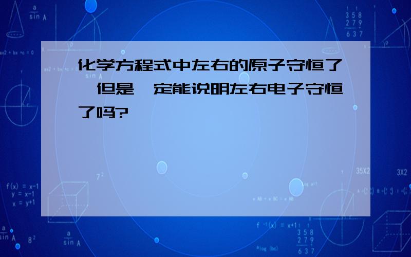 化学方程式中左右的原子守恒了,但是一定能说明左右电子守恒了吗?