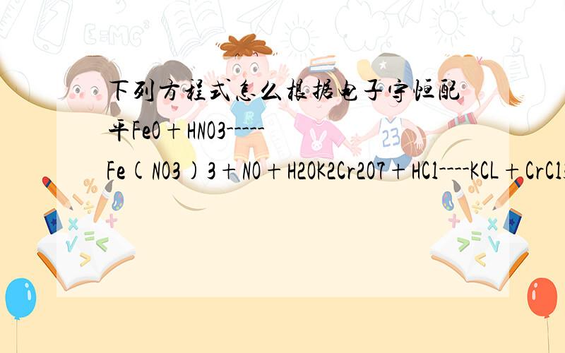 下列方程式怎么根据电子守恒配平FeO+HNO3-----Fe(NO3)3+NO+H2OK2Cr2O7+HCl----KCL+CrCl3+Cl2+H2O