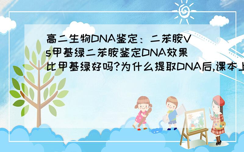 高二生物DNA鉴定：二苯胺Vs甲基绿二苯胺鉴定DNA效果比甲基绿好吗?为什么提取DNA后,课本上要用二苯胺检验?