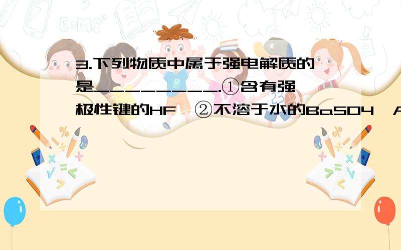 3.下列物质中属于强电解质的是________.①含有强极性键的HF　②不溶于水的BaSO4、AgCl　③稀H2SO4溶液　④易溶于水的醋酸　⑤Na2O、Na2O2、NaCl　⑥水溶液浓度为0.1 mol·L－1,pH＝1的HA　⑦NH3的水溶