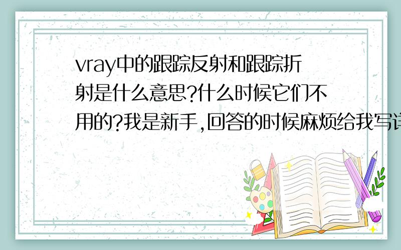 vray中的跟踪反射和跟踪折射是什么意思?什么时候它们不用的?我是新手,回答的时候麻烦给我写详细一点,