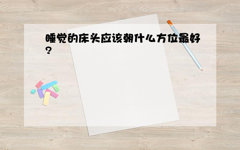 睡觉的床头应该朝什么方位最好?