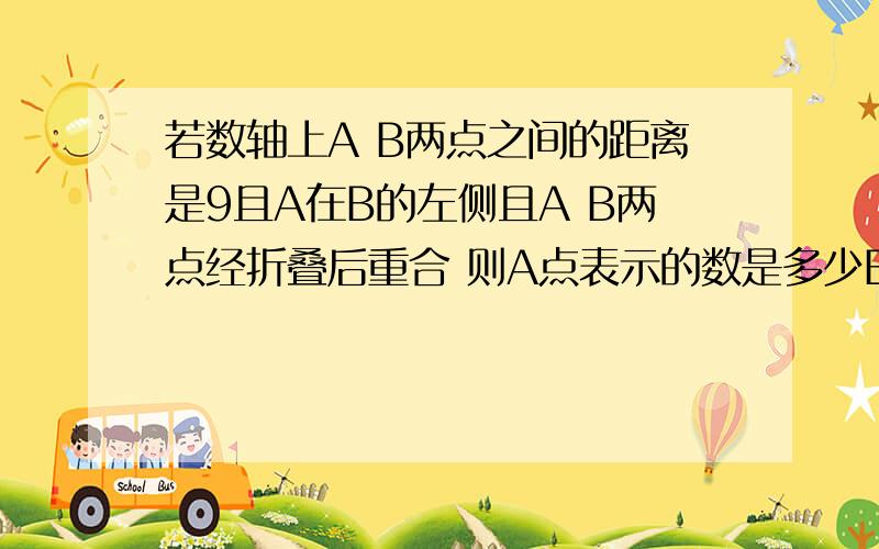 若数轴上A B两点之间的距离是9且A在B的左侧且A B两点经折叠后重合 则A点表示的数是多少B点表示的数是多少