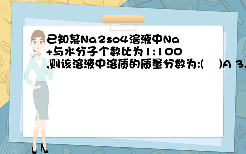 已知某Na2so4溶液中Na+与水分子个数比为1:100,则该溶液中溶质的质量分数为:(    )A 3.8%   B 7.8%   C  2%   D   402%  要有计算和说明过程D 402%应为4.2%