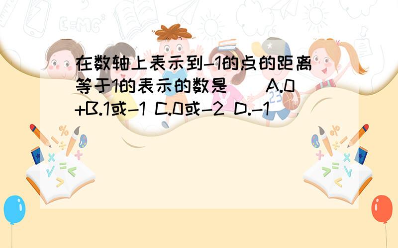 在数轴上表示到-1的点的距离等于1的表示的数是()A.0+B.1或-1 C.0或-2 D.-1