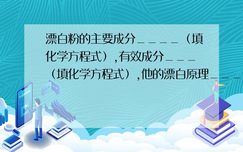 漂白粉的主要成分____（填化学方程式）,有效成分___（填化学方程式）,他的漂白原理_____（填化学方程式）