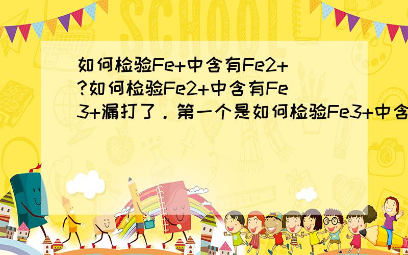 如何检验Fe+中含有Fe2+?如何检验Fe2+中含有Fe3+漏打了。第一个是如何检验Fe3+中含有Fe2+？