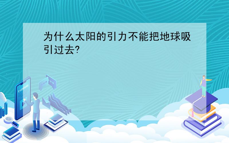 为什么太阳的引力不能把地球吸引过去?