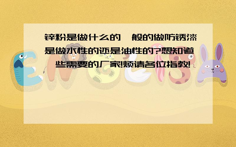 锌粉是做什么的一般的做防锈漆是做水性的还是油性的?想知道一些需要的厂家!烦请各位指教!