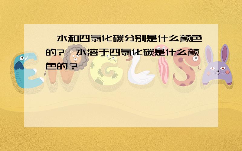 溴水和四氯化碳分别是什么颜色的?溴水溶于四氯化碳是什么颜色的？