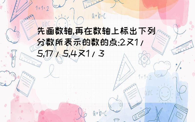 先画数轴,再在数轴上标出下列分数所表示的数的点:2又1/5,17/5,4又1/3