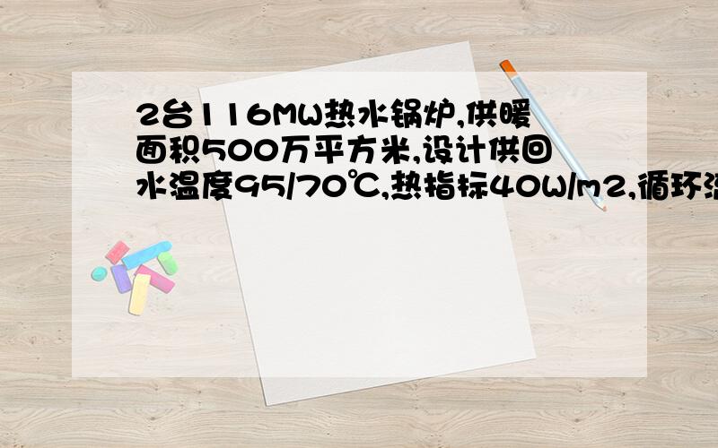 2台116MW热水锅炉,供暖面积500万平方米,设计供回水温度95/70℃,热指标40W/m2,循环流量怎样计算?