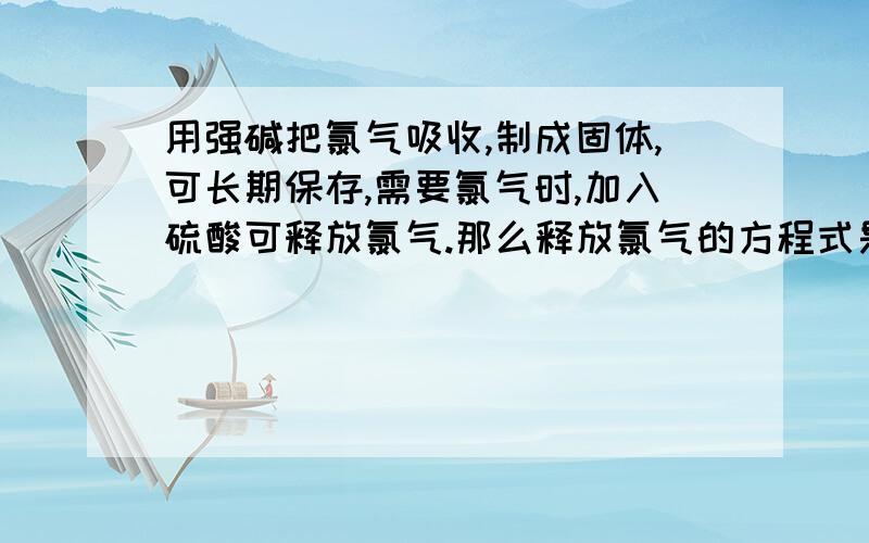 用强碱把氯气吸收,制成固体,可长期保存,需要氯气时,加入硫酸可释放氯气.那么释放氯气的方程式是什么