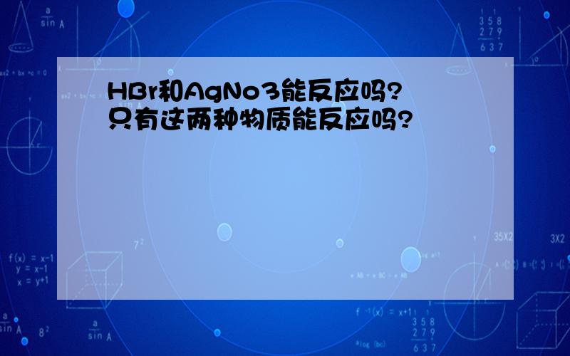 HBr和AgNo3能反应吗?只有这两种物质能反应吗?