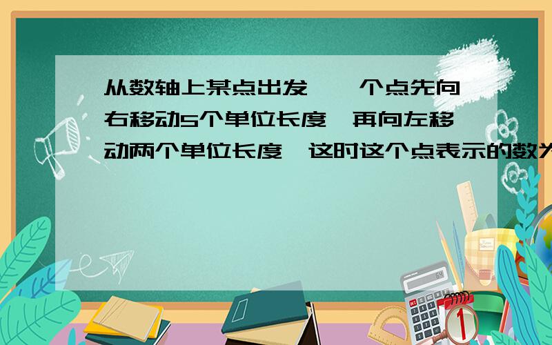 从数轴上某点出发,一个点先向右移动5个单位长度,再向左移动两个单位长度,这时这个点表示的数为1,则起点表示的数是多少?