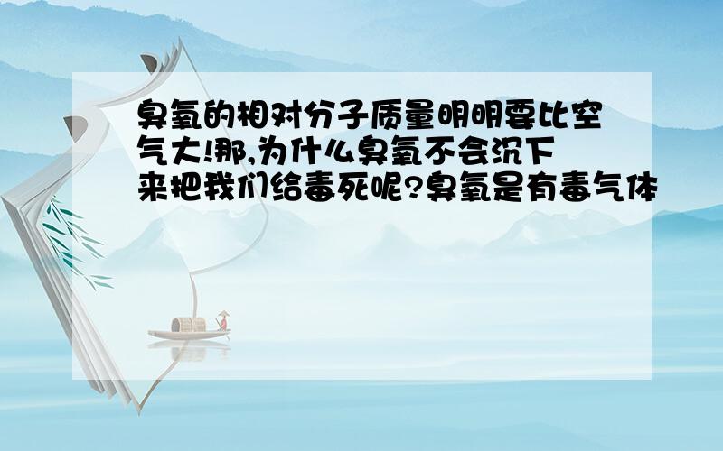 臭氧的相对分子质量明明要比空气大!那,为什么臭氧不会沉下来把我们给毒死呢?臭氧是有毒气体