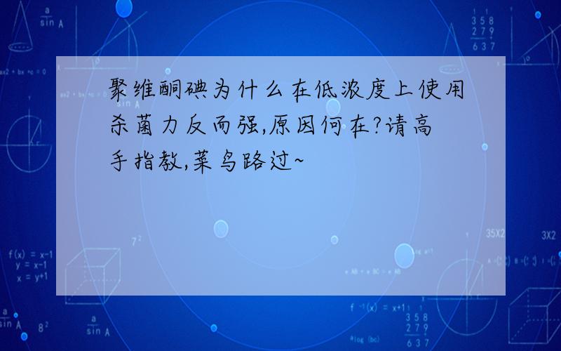 聚维酮碘为什么在低浓度上使用杀菌力反而强,原因何在?请高手指教,菜鸟路过~