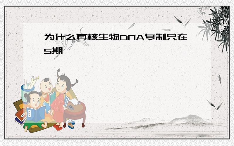 为什么真核生物DNA复制只在S期