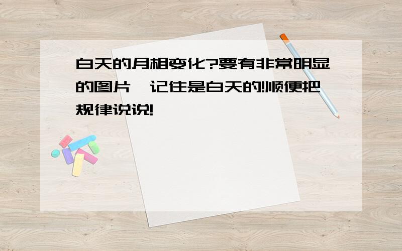 白天的月相变化?要有非常明显的图片,记住是白天的!顺便把规律说说!