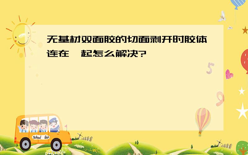 无基材双面胶的切面剥开时胶体连在一起怎么解决?