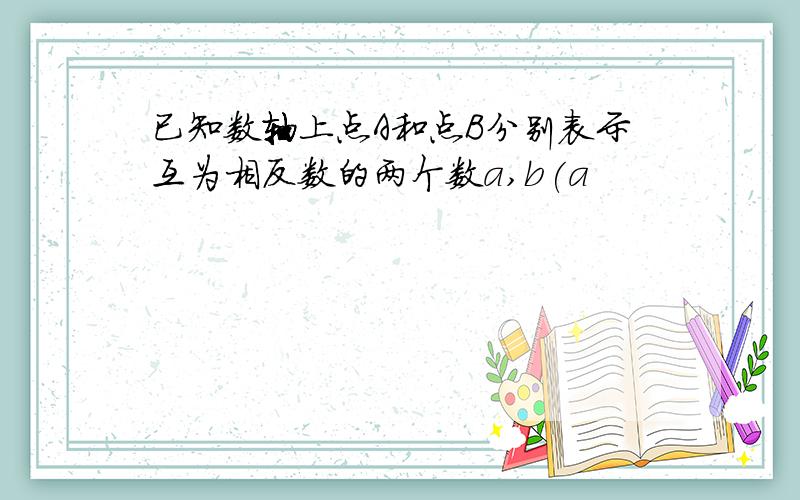 已知数轴上点A和点B分别表示互为相反数的两个数a,b(a