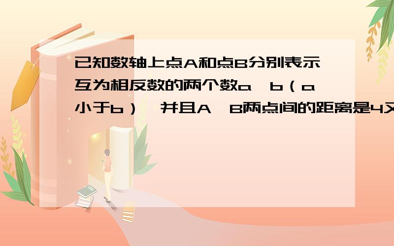 已知数轴上点A和点B分别表示互为相反数的两个数a、b（a小于b）,并且A、B两点间的距离是4又4分之一,求ab急需!