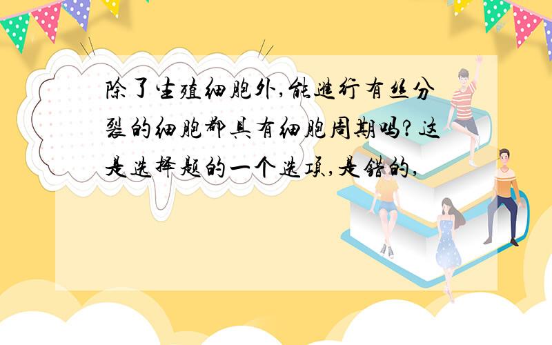 除了生殖细胞外,能进行有丝分裂的细胞都具有细胞周期吗?这是选择题的一个选项,是错的,