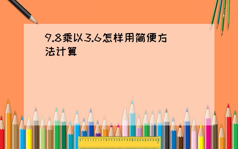 9.8乘以3.6怎样用简便方法计算