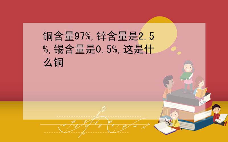 铜含量97%,锌含量是2.5%,锡含量是0.5%,这是什么铜