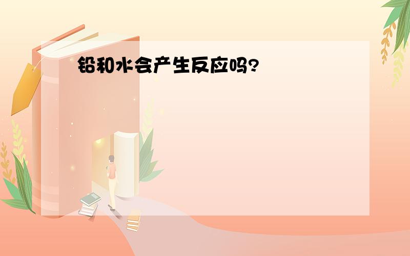 铅和水会产生反应吗?