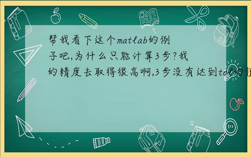 帮我看下这个matlab的例子吧,为什么只能计算3步?我的精度去取得很高啊,3步没有达到tol的值啊?在线等