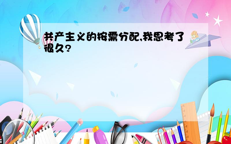 共产主义的按需分配,我思考了很久?