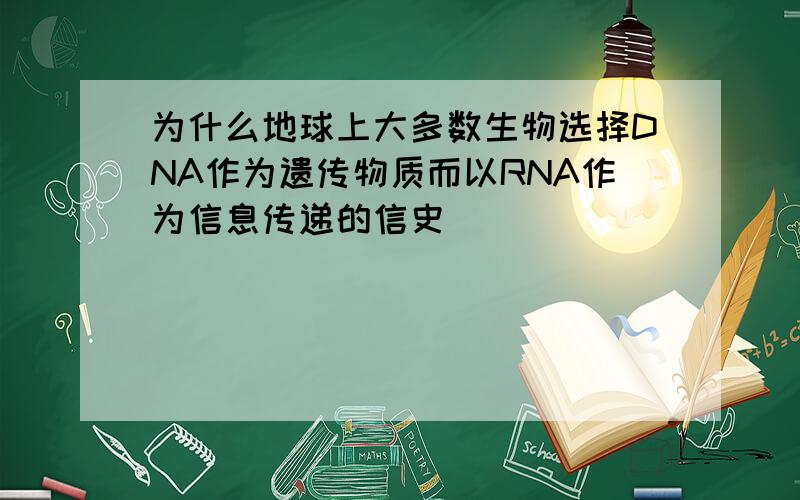 为什么地球上大多数生物选择DNA作为遗传物质而以RNA作为信息传递的信史