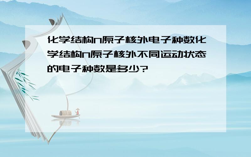 化学结构N原子核外电子种数化学结构N原子核外不同运动状态的电子种数是多少?