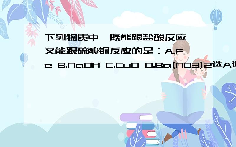 下列物质中,既能跟盐酸反应,又能跟硫酸铜反应的是：A.Fe B.NaOH C.CuO D.Ba(NO3)2选A还是B?理由说明下