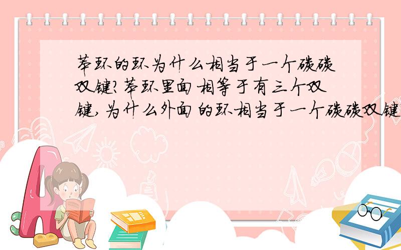 苯环的环为什么相当于一个碳碳双键?苯环里面相等于有三个双键,为什么外面的环相当于一个碳碳双键?