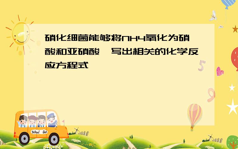 硝化细菌能够将NH4氧化为硝酸和亚硝酸,写出相关的化学反应方程式