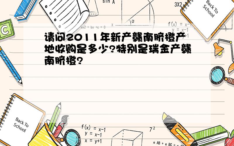 请问2011年新产赣南脐橙产地收购是多少?特别是瑞金产赣南脐橙?