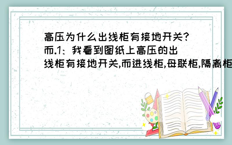 高压为什么出线柜有接地开关?而.1：我看到图纸上高压的出线柜有接地开关,而进线柜,母联柜,隔离柜,PT柜都没有,为什么?2：隔离柜里既没有断路器有没有隔离开关,怎么起到隔离作用呢?.