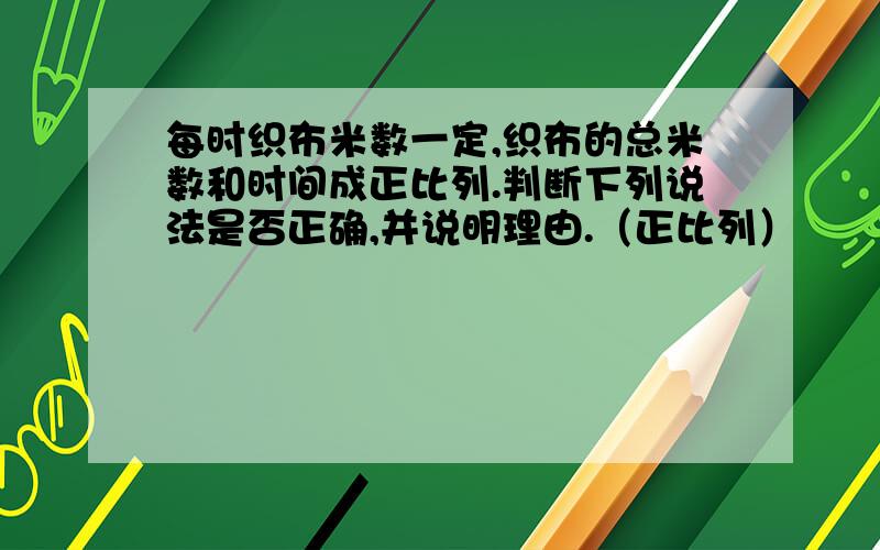 每时织布米数一定,织布的总米数和时间成正比列.判断下列说法是否正确,并说明理由.（正比列）