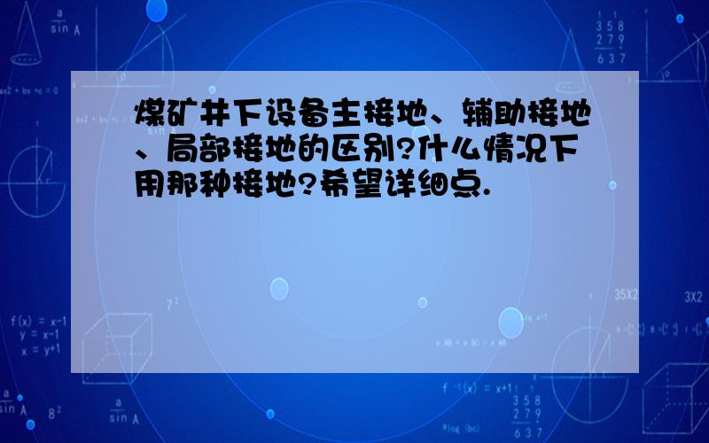 煤矿井下设备主接地、辅助接地、局部接地的区别?什么情况下用那种接地?希望详细点.