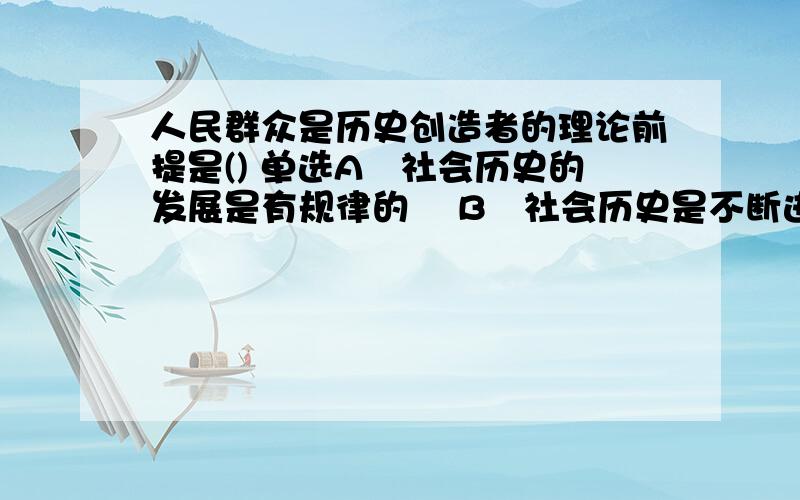 人民群众是历史创造者的理论前提是() 单选A社会历史的发展是有规律的 B社会历史是不断进步的 C社会存在决定社会意识