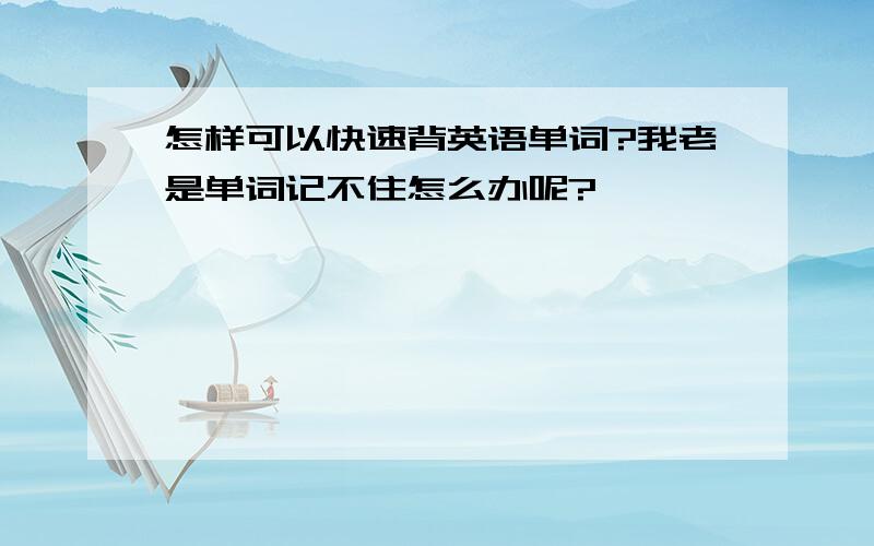 怎样可以快速背英语单词?我老是单词记不住怎么办呢?