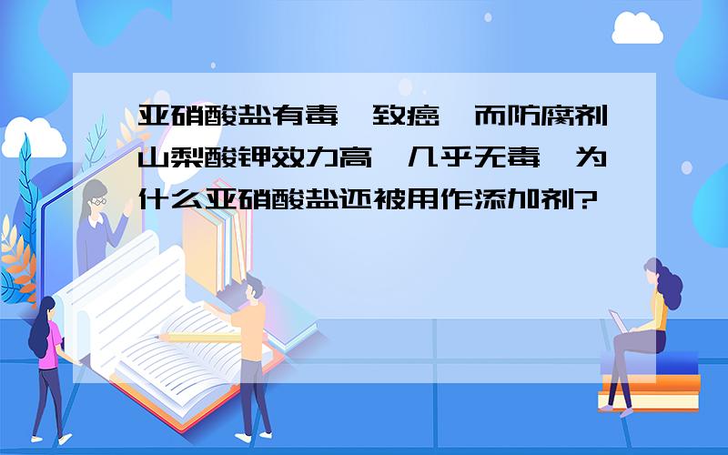 亚硝酸盐有毒,致癌,而防腐剂山梨酸钾效力高,几乎无毒,为什么亚硝酸盐还被用作添加剂?