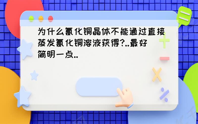 为什么氯化铜晶体不能通过直接蒸发氯化铜溶液获得?..最好简明一点..