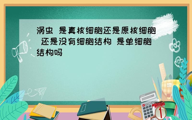 涡虫 是真核细胞还是原核细胞 还是没有细胞结构 是单细胞结构吗