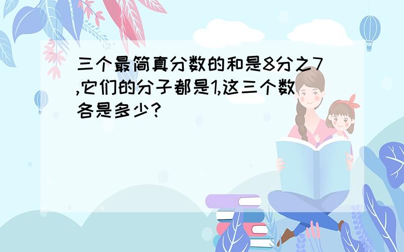 三个最简真分数的和是8分之7,它们的分子都是1,这三个数各是多少?