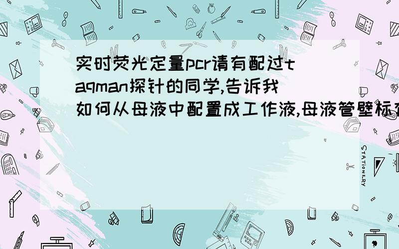 实时荧光定量pcr请有配过taqman探针的同学,告诉我如何从母液中配置成工作液,母液管壁标有od=2,nmoles=9.12,如何稀释母液啊