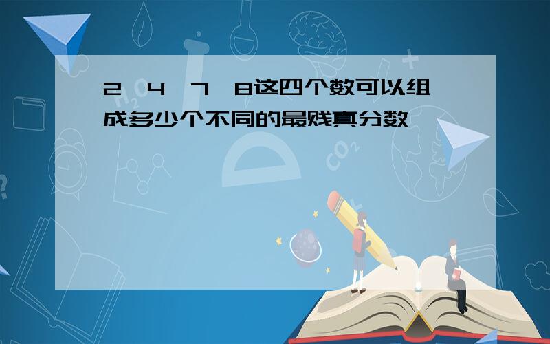 2、4、7、8这四个数可以组成多少个不同的最贱真分数